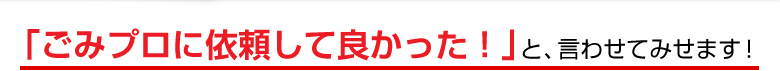 ごみプロは迅速親切そして明朗会計をこころがけています