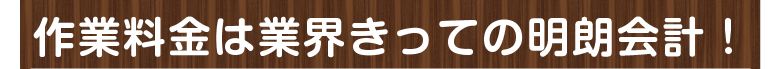 作業料金は業界きっての明朗会計です