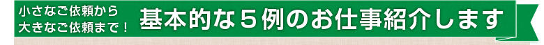 基本的な5例のお仕事を紹介します
