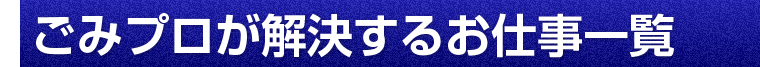 ごみプロが解決するお仕事一覧
